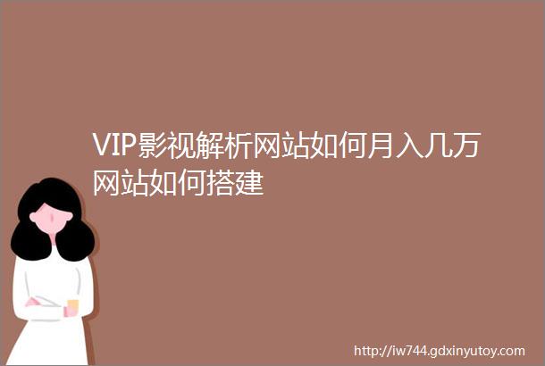 VIP影视解析网站如何月入几万网站如何搭建