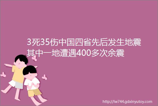 3死35伤中国四省先后发生地震其中一地遭遇400多次余震