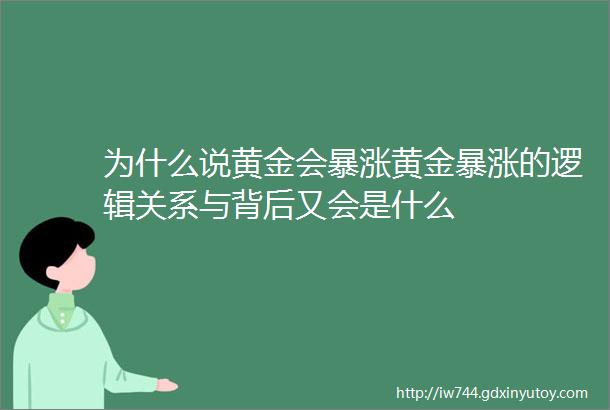 为什么说黄金会暴涨黄金暴涨的逻辑关系与背后又会是什么