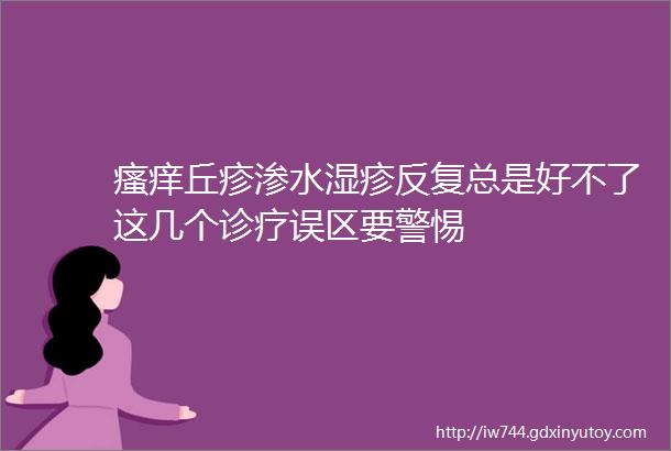 瘙痒丘疹渗水湿疹反复总是好不了这几个诊疗误区要警惕