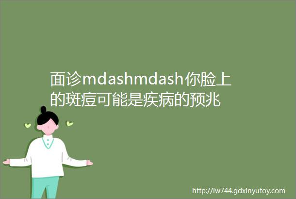 面诊mdashmdash你脸上的斑痘可能是疾病的预兆