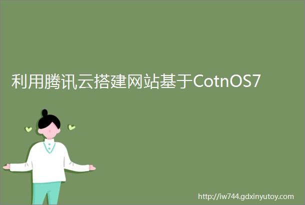 利用腾讯云搭建网站基于CotnOS7