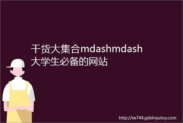干货大集合mdashmdash大学生必备的网站