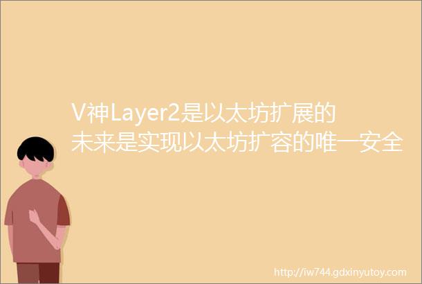 V神Layer2是以太坊扩展的未来是实现以太坊扩容的唯一安全方法