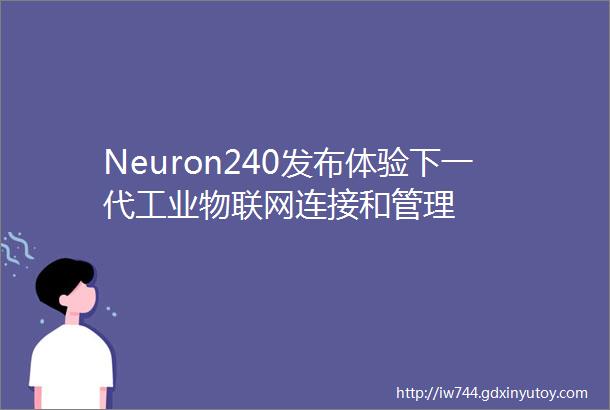 Neuron240发布体验下一代工业物联网连接和管理