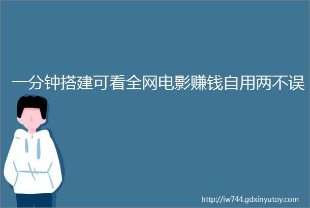 一分钟搭建可看全网电影赚钱自用两不误