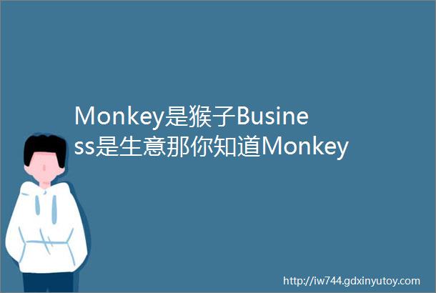 Monkey是猴子Business是生意那你知道Monkeybusiness是什么意思吗