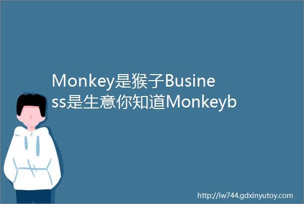 Monkey是猴子Business是生意你知道Monkeybusiness是什么意思吗