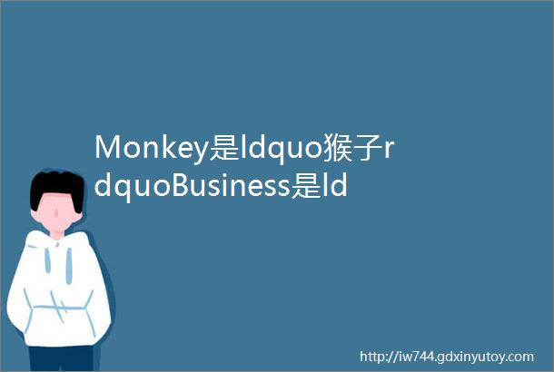 Monkey是ldquo猴子rdquoBusiness是ldquo生意rdquo你知道Monkeybusiness是什么意思吗