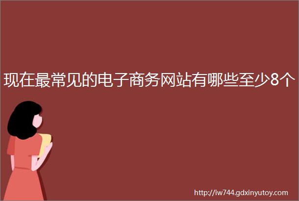 现在最常见的电子商务网站有哪些至少8个