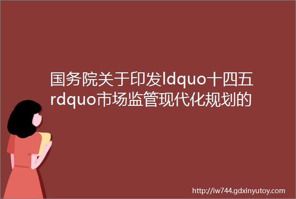 国务院关于印发ldquo十四五rdquo市场监管现代化规划的通知