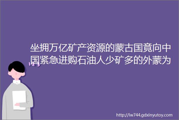 坐拥万亿矿产资源的蒙古国竟向中国紧急进购石油人少矿多的外蒙为何越过越穷