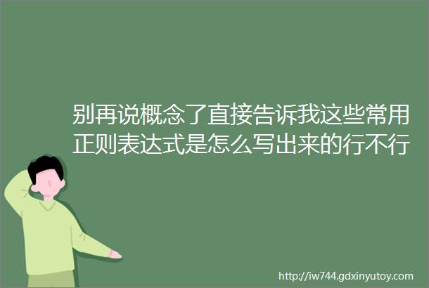 别再说概念了直接告诉我这些常用正则表达式是怎么写出来的行不行