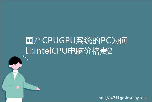 国产CPUGPU系统的PC为何比intelCPU电脑价格贵23倍